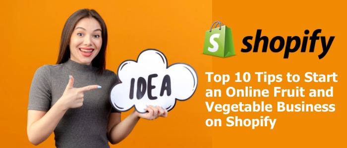 Top 10 Tips to Start an Online Fruit and Vegetable Business on Shopify